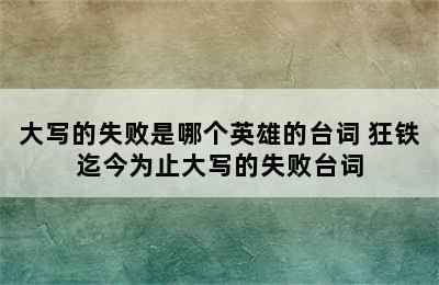 大写的失败是哪个英雄的台词 狂铁迄今为止大写的失败台词